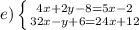 e) \left \{ {{4x+2y-8=5x-2} \atop {32x-y+6=24x+12}} \right.