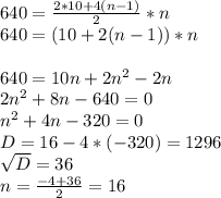 640=\frac{2*10+4(n-1)}{2} *n\\640=(10+2(n-1))*n\\\\640=10n+2n^2-2n\\2n^2+8n-640=0\\n^2+4n-320=0\\D=16-4*(-320)=1296\\\sqrt{D} =36\\n=\frac{-4+36}{2}=16\\