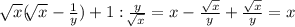 \sqrt[]{x} (\sqrt[]{x} -\frac{1}{y} )+1:\frac{y}{\sqrt[]x} } =x-\frac{\sqrt{x} }{y} +\frac{\sqrt{x} }{y} =x