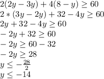 2(2y-3y)+4(8-y)\geq60\\ 2*(3y-2y)+32-4y\geq60\\ 2y+32-4y\geq60\\ -2y+32\geq60\\ -2y\geq60-32\\ -2y\geq28\\ y\leq-\frac{28}{2} \\y\leq-14\\