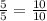 \frac{5}{5} = \frac{10}{10}