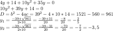 4y+14+10y^{2} +35y=0\\10y^{2} +39y+14=0\\D=b^{2} -4ac=39^{2} -4*10*14=1521-560=961\\y_{1} =\frac{-39+\sqrt{961} }{2*10} =\frac{-39+31}{20} =\frac{-8}{20} =- \frac{2}{5} \\y_{2} =\frac{-39-\sqrt{961} }{2*10} =\frac{-39-31}{20} =\frac{-70}{20} =-\frac{7}{2} =-3,5