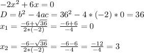 -2x^{2} +6x=0\\D=b^{2} -4ac=36^{2} -4*(-2)*0=36\\x_{1} =\frac{-6+\sqrt{36} }{2*(-2)} =\frac{-6+6}{-4} =0\\\\x_{2} =\frac{-6-\sqrt{36} }{2*(-2)} =\frac{-6-6}{-4} =\frac{-12}{-4} =3