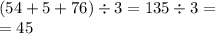 (54 + 5 + 76) \div 3 = 135 \div 3 = \\ = 45