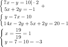 \displaystyle \left \{ {{7x-y=10|\cdot 2} \atop {5x+2y=-1\;\;}} \right. +\\\\\left \{ {{y=7x-10\qquad \quad \qquad \qquad } \atop {14x-2y+5x+2y=20-1}} \right. \\\\\left \{ {{x=\dfrac{19}{19}=1\qquad } \atop {y=7-10=-3}} \right.