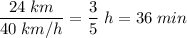 \dfrac{24 \; km}{40 \; km/h} = \dfrac{3}{5} \; h = 36 \; min