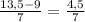 \frac{13,5-9}{7}=\frac{4,5}{7}