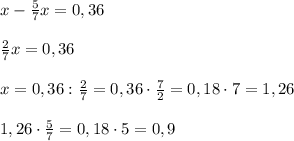 x-\frac57x=0,36\\\\\frac27x=0,36\\\\x=0,36:\frac27=0,36\cdot\frac72=0,18\cdot7=1,26\\\\1,26\cdot\frac57=0,18\cdot5=0,9