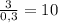 \frac{3}{0,3}=10