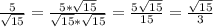 \frac{5}{\sqrt{15} }=\frac{5*\sqrt{15} }{\sqrt{15} *\sqrt{15}}=\frac{5\sqrt{15}}{15}=\frac{\sqrt{15}}{3}