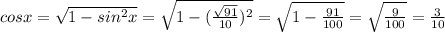 cosx=\sqrt{1-sin^2x} =\sqrt{1-(\frac{\sqrt{91} }{10})^2 } = \sqrt{1-\frac{91}{100} } =\sqrt{\frac{9}{100} } =\frac{3}{10}