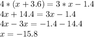 4*(x+3.6)=3*x-1.4\\4x+14.4=3x-1.4\\4x-3x=-1.4-14.4\\x=-15.8