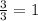 \frac{3}{3} =1