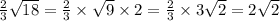 \frac{2}{3} \sqrt{18} = \frac{2}{3} \times \sqrt9 \times 2} = \frac{2}{3} \times 3 \sqrt{2} = 2 \sqrt{2}