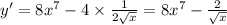 y' = 8 {x}^{7} - 4 \times \frac{1}{2 \sqrt{x} } = 8x^{7} - \frac{2}{ \sqrt{x} } \\