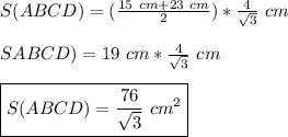 S(ABCD)=(\frac{15\ cm+23\ cm}{2}) *\frac{4\cm}{\sqrt{3}} \ cm\\\\SABCD)= 19\ cm *\frac{4\cm}{\sqrt{3}} \ cm\\\\ \boxed {S(ABCD)= \frac{76}{\sqrt{3}} \ cm^{2}}