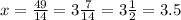 x = \frac{49}{14} = 3 \frac{7}{14} = 3 \frac{1}{2} = 3.5