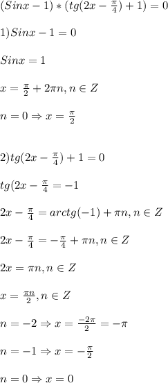 (Sinx-1)*(tg(2x-\frac{\pi }{4})+1)=0\\\\1)Sinx-1=0\\\\Sinx=1\\\\x=\frac{\pi }{2}+2\pi n,n\in Z\\\\n=0\Rightarrow x = \frac{\pi }{2}\\\\\\2)tg(2x-\frac{\pi }{4})+1=0\\\\tg(2x-\frac{\pi }{4}=-1\\\\2x-\frac{\pi }{4} =arctg(-1)+\pi n,n\in Z\\\\2x-\frac{\pi }{4}=-\frac{\pi }{4}+\pi n,n\in Z\\\\2x=\pi n,n\in Z\\\\x=\frac{\pi n }{2},n\in Z\\\\n=-2\Rightarrow x=\frac{-2\pi }{2}=-\pi\\\\n=-1\Rightarrow x=-\frac{\pi }{2} \\\\n=0\Rightarrow x=0