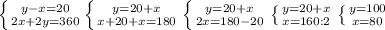 \left \{ {{y-x=20} \atop {2x+2y=360}} \left \{ {{y=20+x} \atop {x+20+x=180}} \right. \left \{ {{y=20+x} \atop {2x=180-20}} \right. \left \{ {{y=20+x \atop {x=160:2}} \right.\left \{ {{y=100} \atop {x=80}} \right.