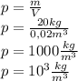 p=\frac{m}{V} \\p=\frac{20 kg}{0,02 m^{3}} \\p=1000 \frac{kg}{m^{3} }\\ p=10^{3} \frac{kg}{m^{3} }\\