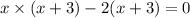 x \times (x + 3) - 2(x + 3) = 0