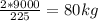 \frac{2*9000}{225} =80kg\\