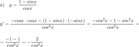 a)\ \ \ y=\dfrac{1-sinx}{cosx}\\\\\\y'=\dfrac{-cosx\cdot cosx-(1-sinx)\cdot (-sinx)}{cos^2x}=\dfrac{-cos^2x-1-sin^2x}{cos^2x}=\\\\\\=\dfrac{-1-1}{cos^2x}=-\dfrac{2}{cos^2x}