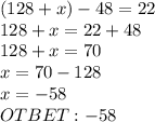 (128+x)-48=22\\128+x=22+48\\128+x=70\\x=70-128\\x=-58\\OTBET: -58