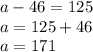 a - 46 = 125\\a = 125 + 46\\a = 171