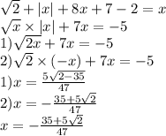 \sqrt{2} + |x| + 8x + 7 - 2 = x \\ \sqrt{x} \times |x| + 7x = - 5 \\ 1)\sqrt{2x} + 7x = - 5 \\ 2) \sqrt{2} \times ( - x) + 7x = - 5 \\ 1)x = \frac{5 \sqrt{2 - 35} }{47} \\ 2)x = - \frac{35 + 5 \sqrt{2} }{47} \\ x = - \frac{35 + 5 \sqrt{2} }{47}