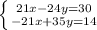 \left \{ {{21x-24y=30} \atop {-21x+35y=14}} \right.