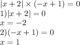 |x + 2| \times ( - x + 1) = 0 \\ 1) |x + 2 | = 0 \\ x = - 2 \\ 2)( - x + 1) = 0 \\ x = 1