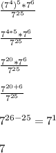 \frac{(7^{4})^{5}*7^{6} }{7^{25} } \\\\\frac{7^{4*5}*7^{6} }{7^{25} } \\\\\frac{7^{20}*7^{6} }{7^{25} } \\\\\frac{7^{20+6} }{7^{25} } \\\\7^{26-25} =7^{1} \\\\7