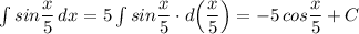 \int sin\dfrac{x}{5}\, dx=5\int sin\dfrac{x}{5}\cdot d\Big (\dfrac{x}{5}\Big)=-5\, cos\dfrac{x}{5}+C