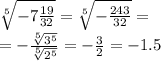 \sqrt[5]{ - 7 \frac{19}{32} } = \sqrt[5]{ - \frac{243}{32} } = \\ = - \frac{ \sqrt[5]{ {3}^{5} } }{ \sqrt[5]{ {2}^{5} } } = - \frac{3}{2} = - 1. 5