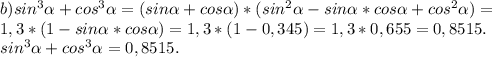 b)sin^{3} \alpha +cos^{3} \alpha =(sin\alpha +cos\alpha )*(sin^{2} \alpha -sin\alpha *cos\alpha +cos^{2} \alpha )=\\1,3*(1-sin\alpha*cos\alpha ) =1,3*(1-0,345)=1,3*0,655=0,8515.\\sin^{3} \alpha +cos^{3} \alpha =0,8515.