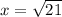 x = \sqrt{21}