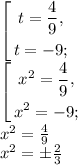 \left[\begin{gathered}t=\frac{4}{9},\\t=-9;\end{gathered}\right.\\\left[\begin{gathered}x^2=\frac{4}{9},\\x^2=-9;\end{gathered}\right.\\x^2=\frac{4}{9}\\x^2=\pm\frac{2}{3}