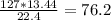 \frac{127*13.44}{22.4} =76.2