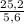 \frac{25,2}{5,6}