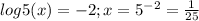 log5(x) = -2; x = 5^{-2} = \frac{1}{25}