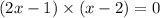 (2x - 1) \times (x - 2) = 0