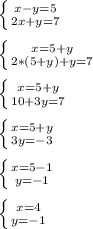 \left \{ {{x-y=5} \atop {2x+y=7}} \right.\\\\\left \{ {{x=5+y} \atop {2*(5+y)+y=7}} \right.\\\\\left \{ {{x=5+y} \atop {10+3y=7}} \right.\\\\\left \{ {{x=5+y} \atop {3y=-3}} \right.\\\\\left \{ {{x=5-1} \atop {y=-1}} \right.\\\\\left \{ {{x=4} \atop {y=-1}} \right.