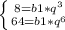 \left \{ {{8=b1*q^3} \atop {64=b1*q^6}} \right.