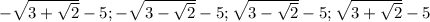 -\sqrt{3+\sqrt{2}}-5; -\sqrt{3-\sqrt{2}}-5;\sqrt{3-\sqrt{2}}-5;\sqrt{3+\sqrt{2}}-5