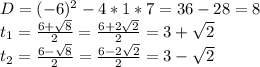 D = (-6)^2-4*1*7=36-28=8\\t_1=\frac{6+\sqrt{8}}{2}=\frac{6+2\sqrt{2}}{2}=3+\sqrt{2}\\t_2=\frac{6-\sqrt{8}}{2}=\frac{6-2\sqrt{2}}{2}=3-\sqrt{2}