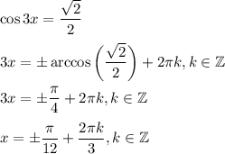 \displaystyle \cos 3x=\dfrac{\sqrt2}2 \\\\3x=\pm \arccos \bigg( \dfrac{\sqrt2}2 \bigg)+2\pi k,k\in \mathbb{Z}\\\\3x=\pm \dfrac{\pi}4 +2\pi k,k\in \mathbb{Z}\\\\x=\pm \dfrac{\pi}{12} +\dfrac{2\pi k}3 ,k\in \mathbb{Z}