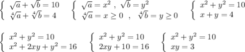 \left\{\begin{array}{l}\sqrt{a}+\sqrt{b}=10\\\sqrt[4]{a}+\sqrt[4]{b}=4\end{array}\right\ \ \left\{\begin{array}{l}\sqrt{a}=x^2\ ,\ \sqrt{b}=y^2\\\sqrt[4]{a}=x\geq 0\ \ ,\ \ \sqrt[4]{b}=y\geq 0\end{array}\right\ \ \left\{\begin{array}{l}x^2+y^2=10\\x+y=4\end{array}\right\\\\\\\left\{\begin{array}{l}x^2+y^2=10\\x^2+2xy+y^2=16\end{array}\right\ \ \left\{\begin{array}{l}x^2+y^2=10\\2xy+10=16\end{array}\right\ \ \left\{\begin{array}{l}x^2+y^2=10\\xy=3\end{array}\right