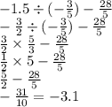 - 1.5 \div ( - \frac{3}{5} ) - \frac{28}{5} \\ - \frac{3}{2} \div ( - \frac{3}{5} ) - \frac{28}{5} \\ \frac{3}{2} \times \frac{5}{3} - \frac{28}{5} \\ \frac{1}{2} \times 5 - \frac{28}{5} \\ \frac{5}{2} - \frac{28}{5} \\ - \frac{31}{10} = - 3.1