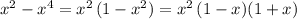 x^2-x^4=x^2\, (1-x^2)=x^2\, (1-x)(1+x)